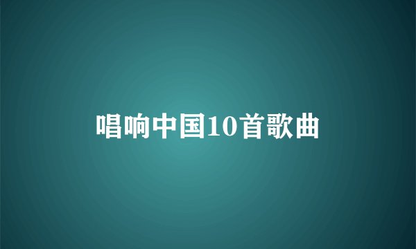 唱响中国10首歌曲