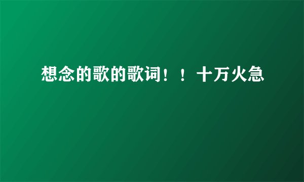 想念的歌的歌词！！十万火急