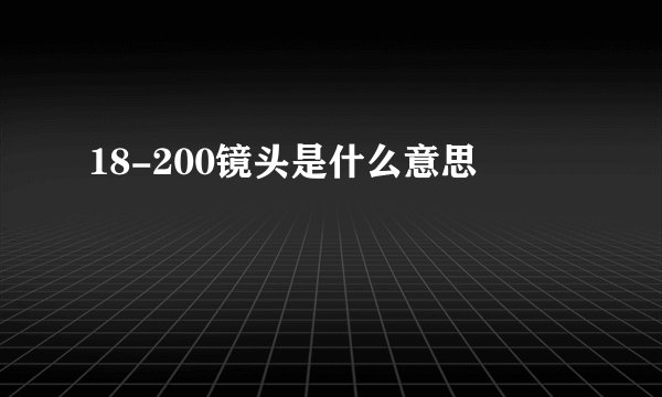 18-200镜头是什么意思