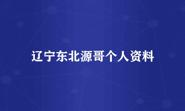 辽宁东北源哥个人资料