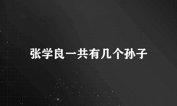 张学良一共有几个孙子