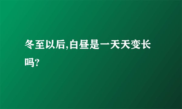 冬至以后,白昼是一天天变长吗?