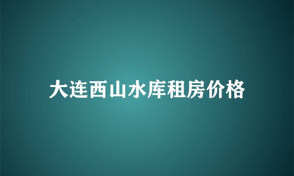 大连西山水库租房价格