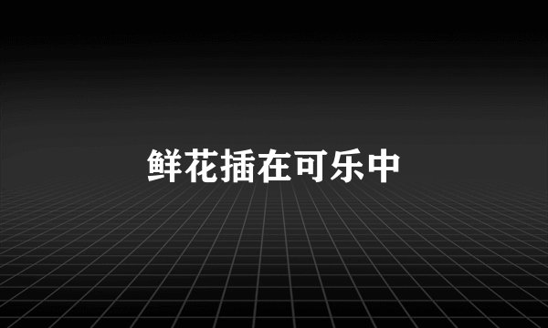 鲜花插在可乐中