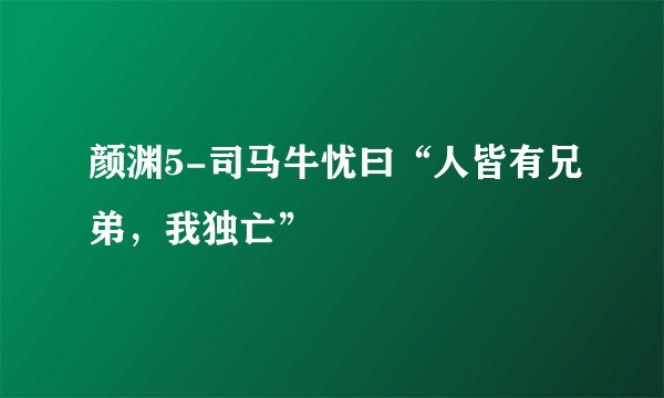 颜渊5-司马牛忧曰“人皆有兄弟，我独亡”