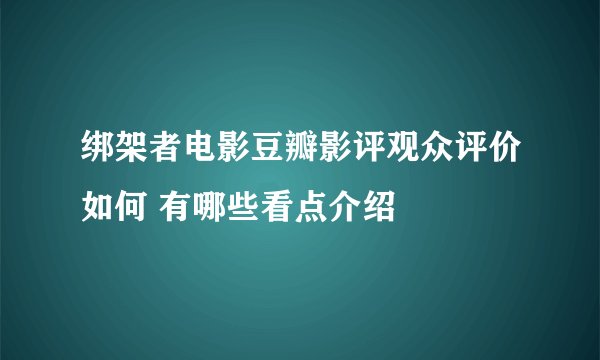 绑架者电影豆瓣影评观众评价如何 有哪些看点介绍