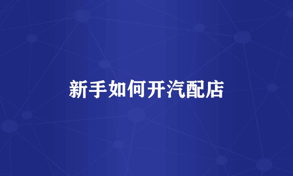 新手如何开汽配店