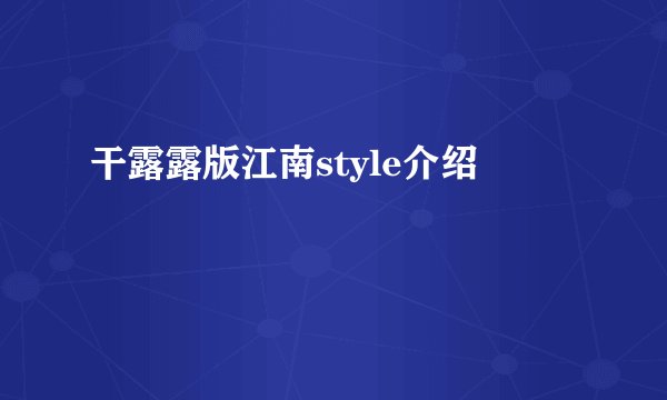干露露版江南style介绍