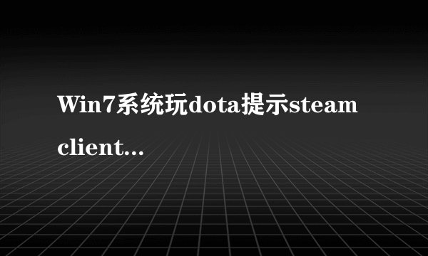 Win7系统玩dota提示steam client not found的解决方法