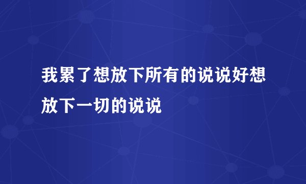 我累了想放下所有的说说好想放下一切的说说