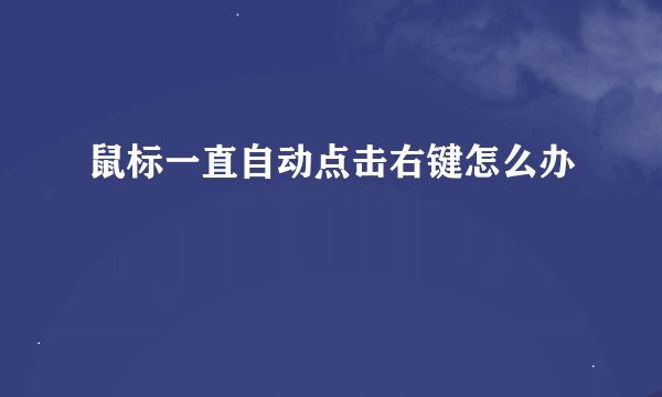 鼠标一直自动点击右键怎么办