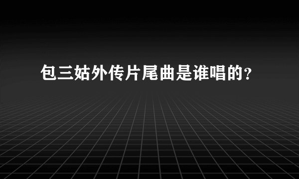包三姑外传片尾曲是谁唱的？