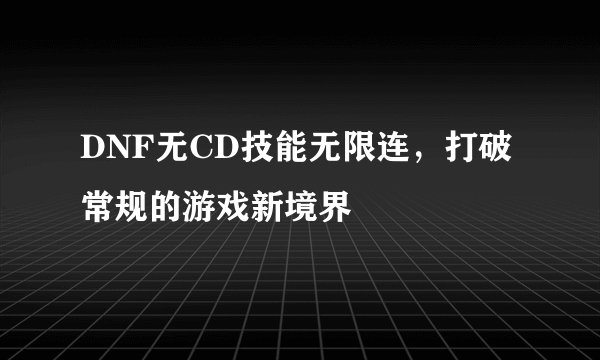 DNF无CD技能无限连，打破常规的游戏新境界