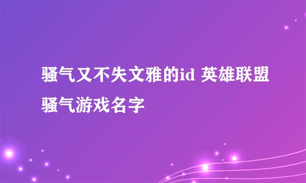 骚气又不失文雅的id 英雄联盟骚气游戏名字