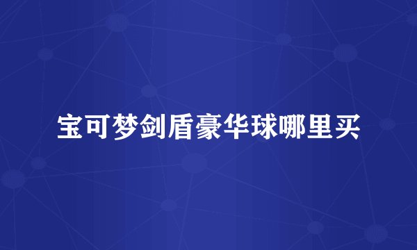 宝可梦剑盾豪华球哪里买