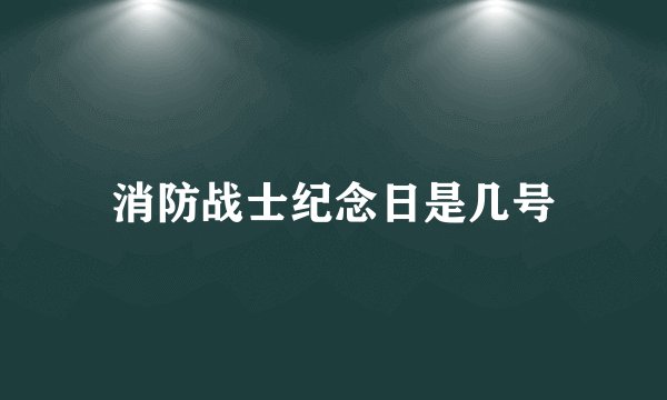 消防战士纪念日是几号