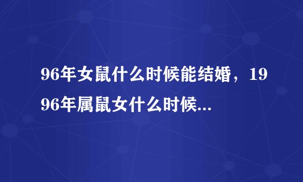 96年女鼠什么时候能结婚，1996年属鼠女什么时候结婚最好？