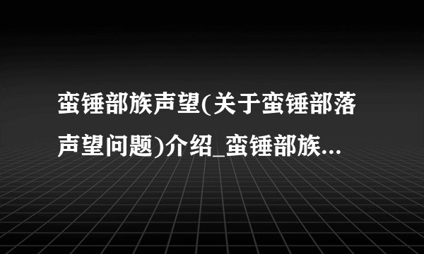 蛮锤部族声望(关于蛮锤部落声望问题)介绍_蛮锤部族声望(关于蛮锤部落声望问题)是什么