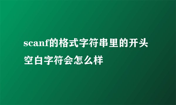 scanf的格式字符串里的开头空白字符会怎么样