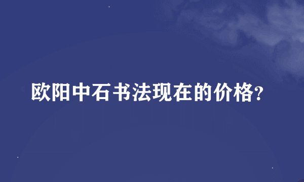 欧阳中石书法现在的价格？