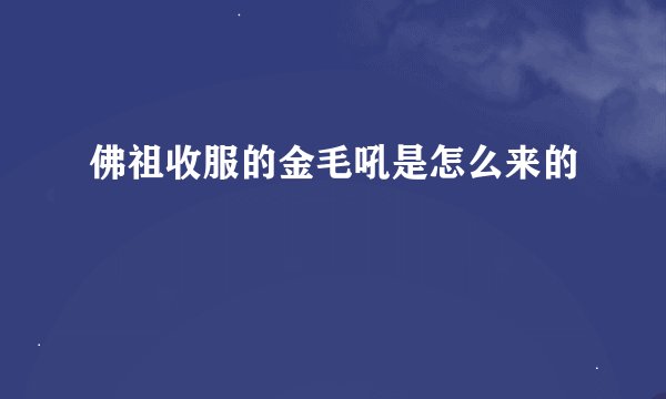 佛祖收服的金毛吼是怎么来的