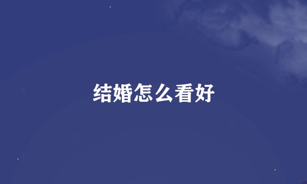 结婚怎么看好
