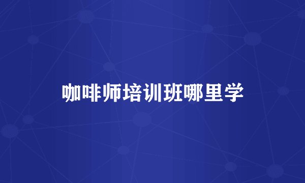 咖啡师培训班哪里学