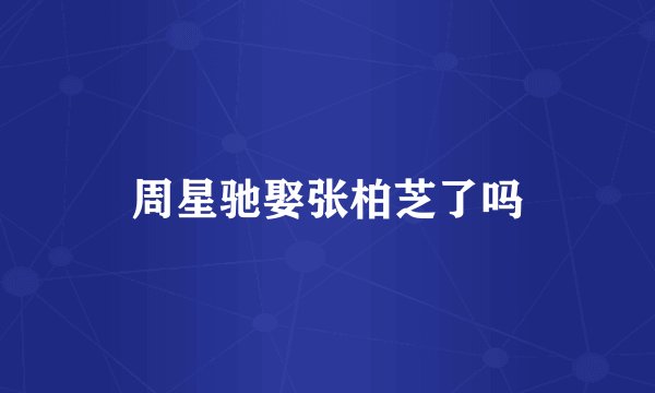 周星驰娶张柏芝了吗