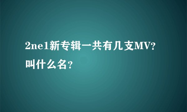 2ne1新专辑一共有几支MV？叫什么名？