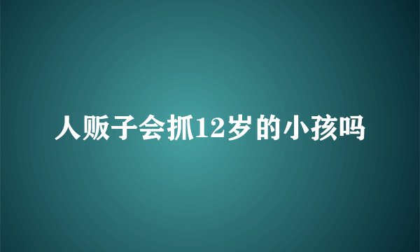 人贩子会抓12岁的小孩吗