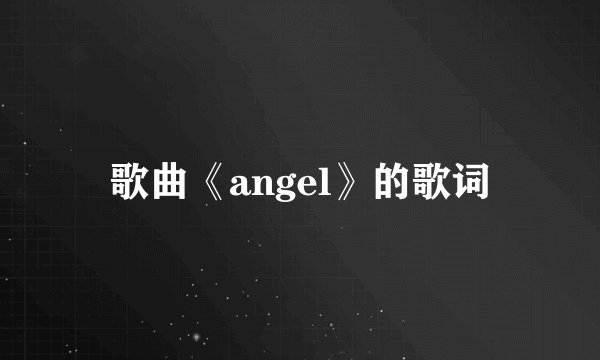 歌曲《angel》的歌词