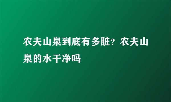 农夫山泉到底有多脏？农夫山泉的水干净吗
