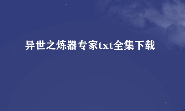 异世之炼器专家txt全集下载