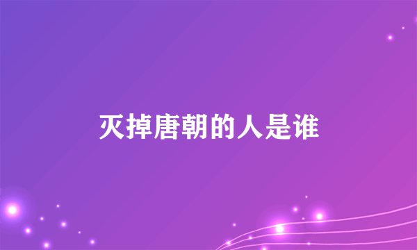 灭掉唐朝的人是谁