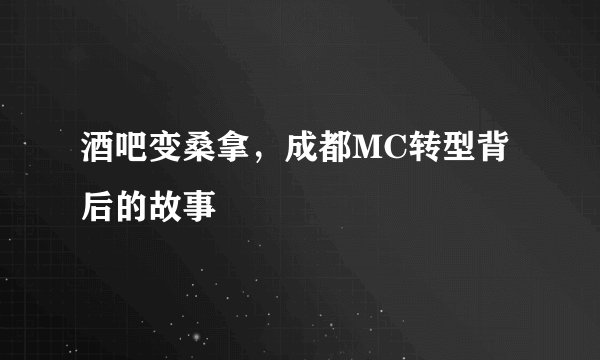 酒吧变桑拿，成都MC转型背后的故事
