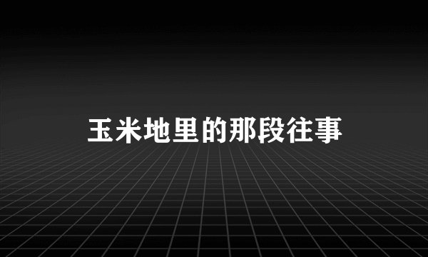 玉米地里的那段往事