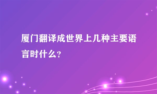 厦门翻译成世界上几种主要语言时什么？