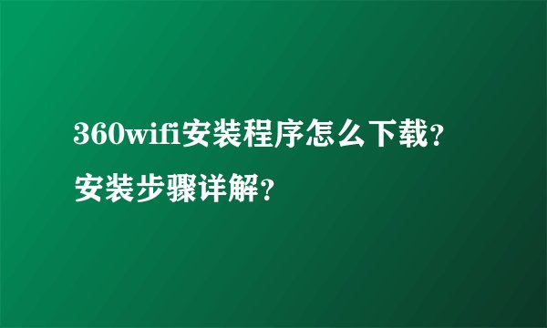 360wifi安装程序怎么下载？安装步骤详解？
