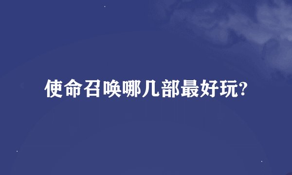 使命召唤哪几部最好玩?
