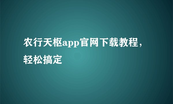 农行天枢app官网下载教程，轻松搞定
