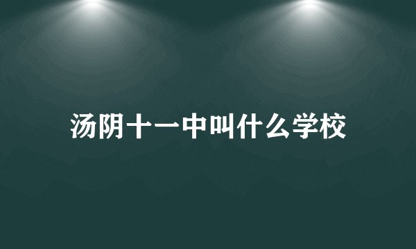 汤阴十一中叫什么学校