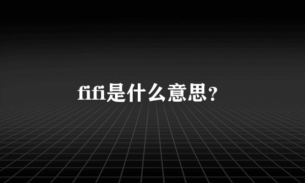 fifi是什么意思？
