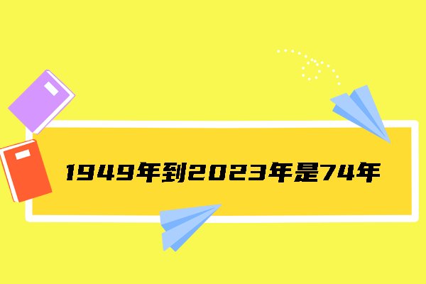 从1949到2023一共多少年?