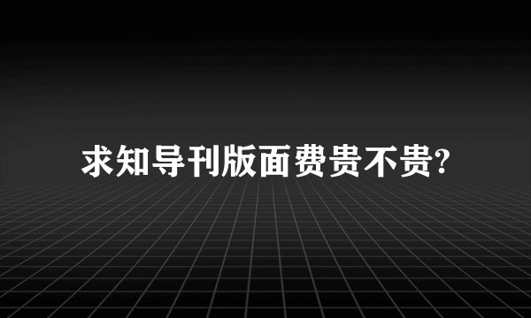 求知导刊版面费贵不贵?
