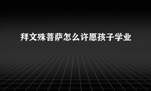 拜文殊菩萨怎么许愿孩子学业