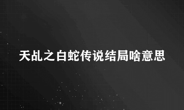 天乩之白蛇传说结局啥意思