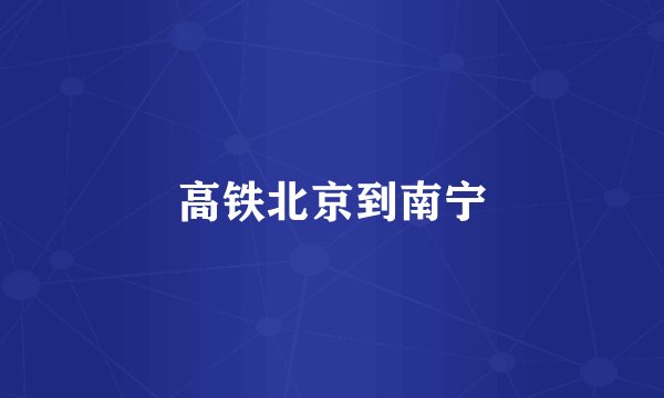 高铁北京到南宁