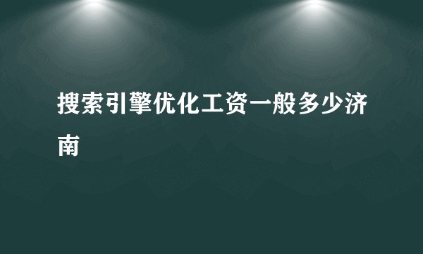 搜索引擎优化工资一般多少济南