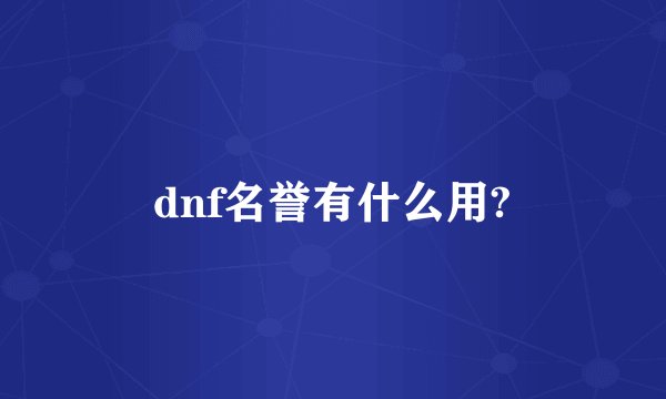 dnf名誉有什么用?