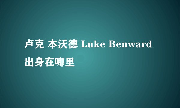 卢克 本沃德 Luke Benward 出身在哪里